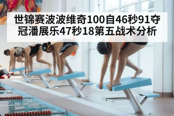 世锦赛波波维奇100自46秒91夺冠潘展乐47秒18第五战术分析