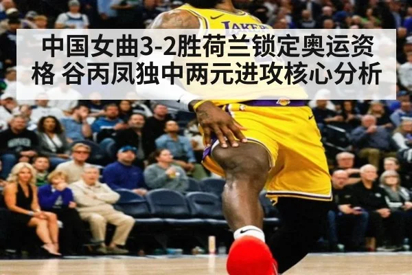 中国女曲3-2胜荷兰锁定奥运资格 谷丙凤独中两元进攻核心分析
