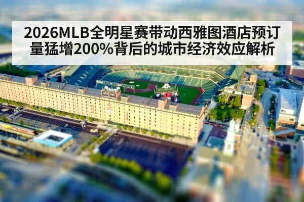 2026MLB全明星赛带动西雅图酒店预订量猛增200%背后的城市经济效应解析