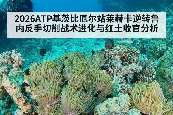 2026ATP基茨比厄尔站莱赫卡逆转鲁内反手切削战术进化与红土收官分析