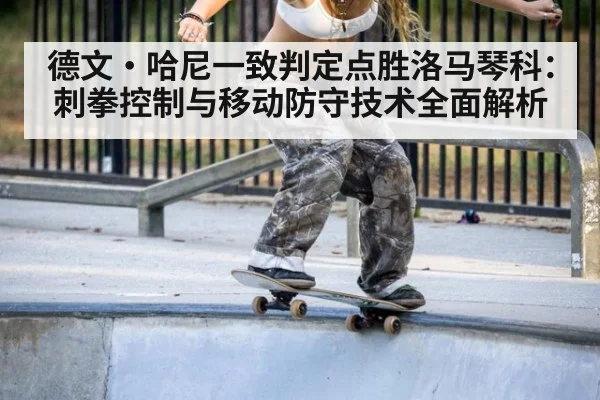 德文·哈尼一致判定点胜洛马琴科：刺拳控制与移动防守技术全面解析