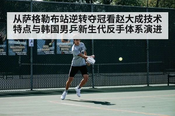 从萨格勒布站逆转夺冠看赵大成技术特点与韩国男乒新生代反手体系演进