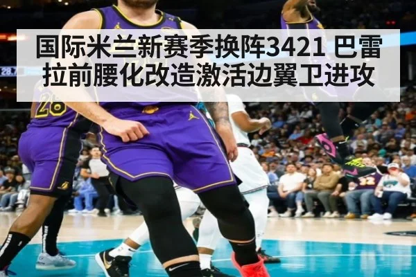 国际米兰新赛季换阵3421 巴雷拉前腰化改造激活边翼卫进攻