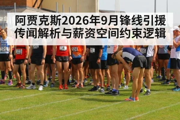 阿贾克斯2026年9月锋线引援传闻解析与薪资空间约束逻辑