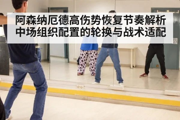 阿森纳厄德高伤势恢复节奏解析 中场组织配置的轮换与战术适配