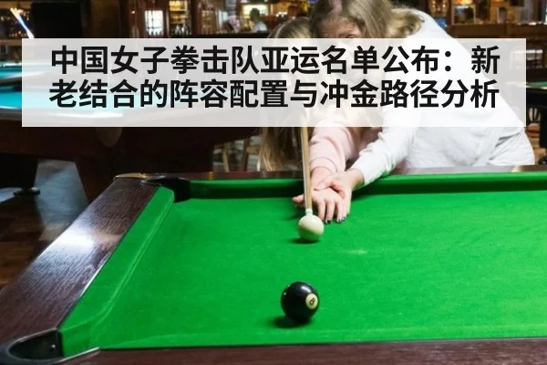 中国女子拳击队亚运名单公布:新老结合的阵容配置与冲金路径分析