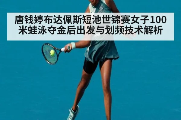 唐钱婷布达佩斯短池世锦赛女子100米蛙泳夺金后出发与划频技术解析